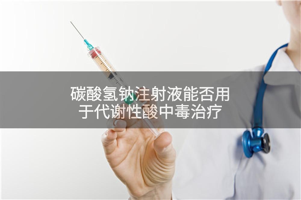 碳酸氢钠注射液能否用于代谢性酸中毒治疗