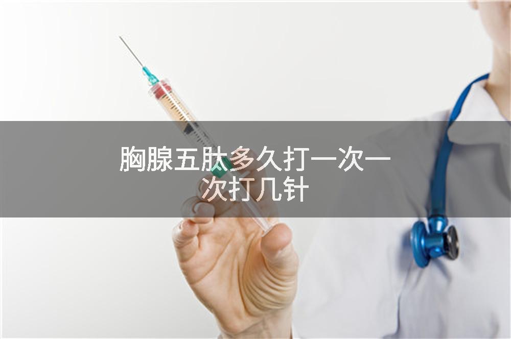 胸腺五肽多久打一次一次打几针