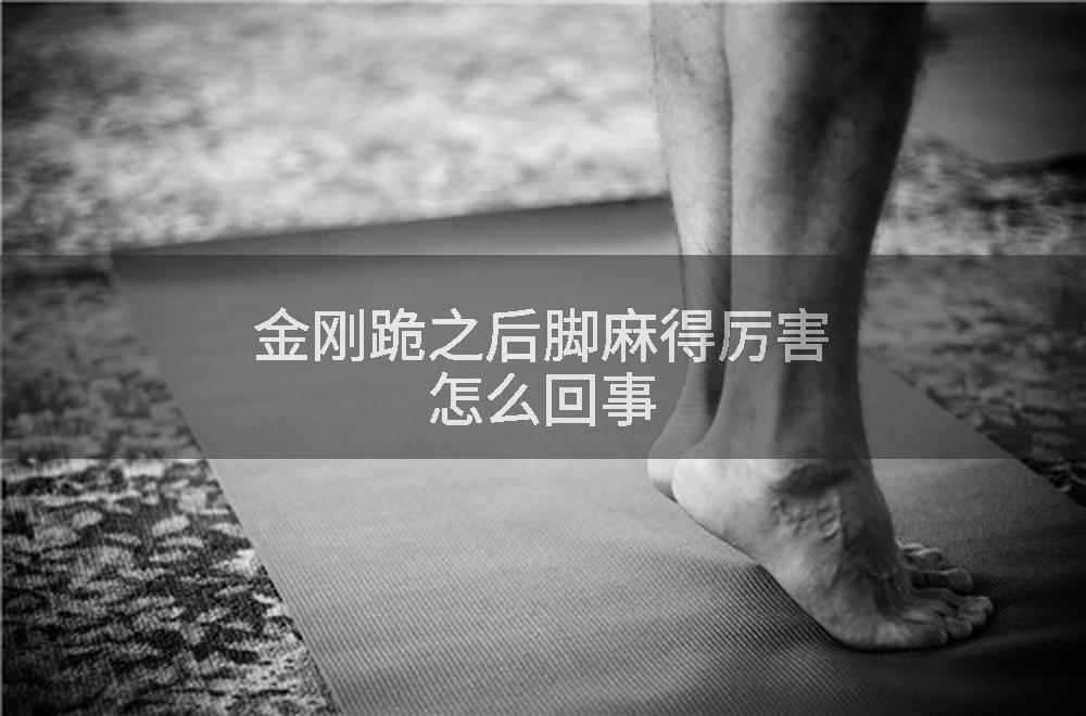 金刚跪之后脚麻得厉害怎么回事