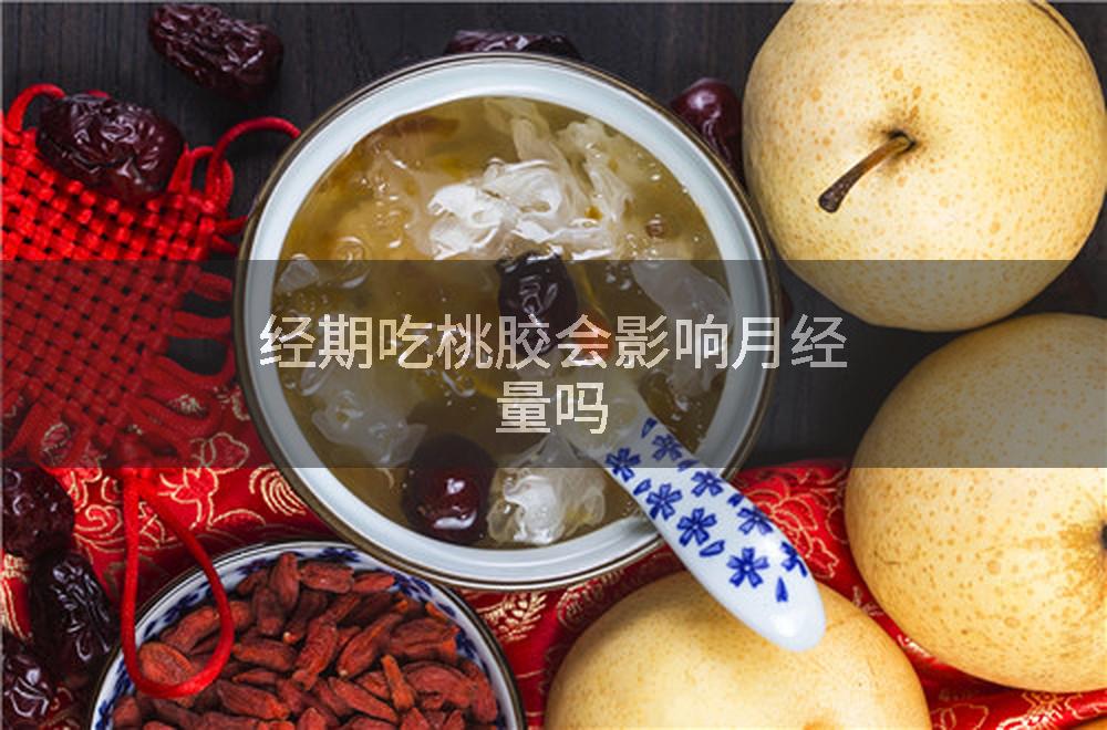 经期吃桃胶会影响月经量吗