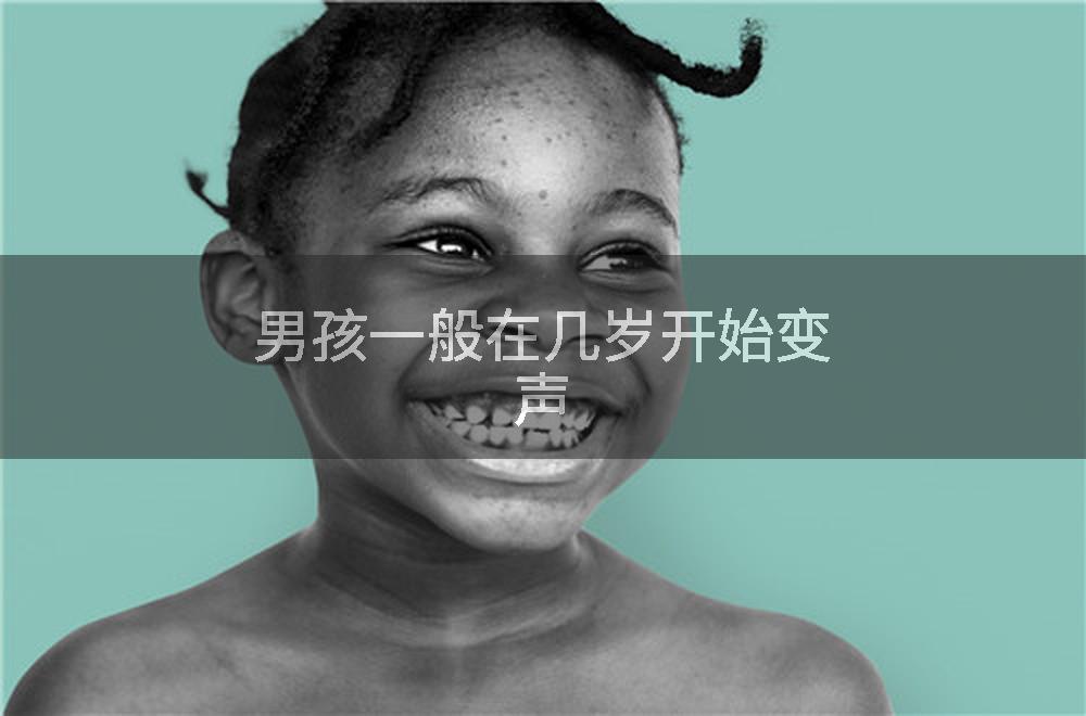 男孩一般在几岁开始变声