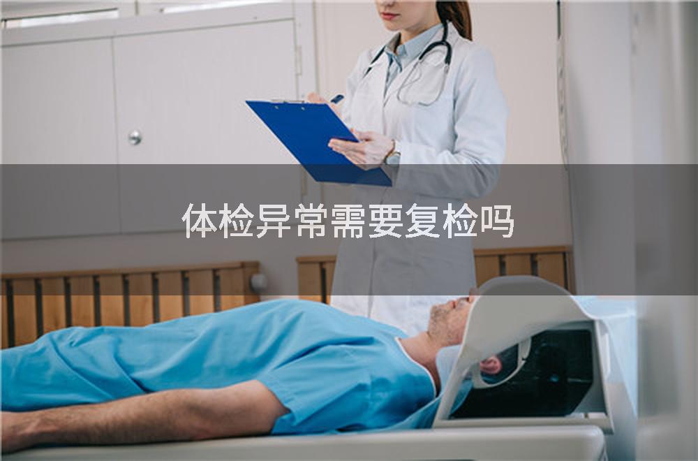 体检异常需要复检吗
