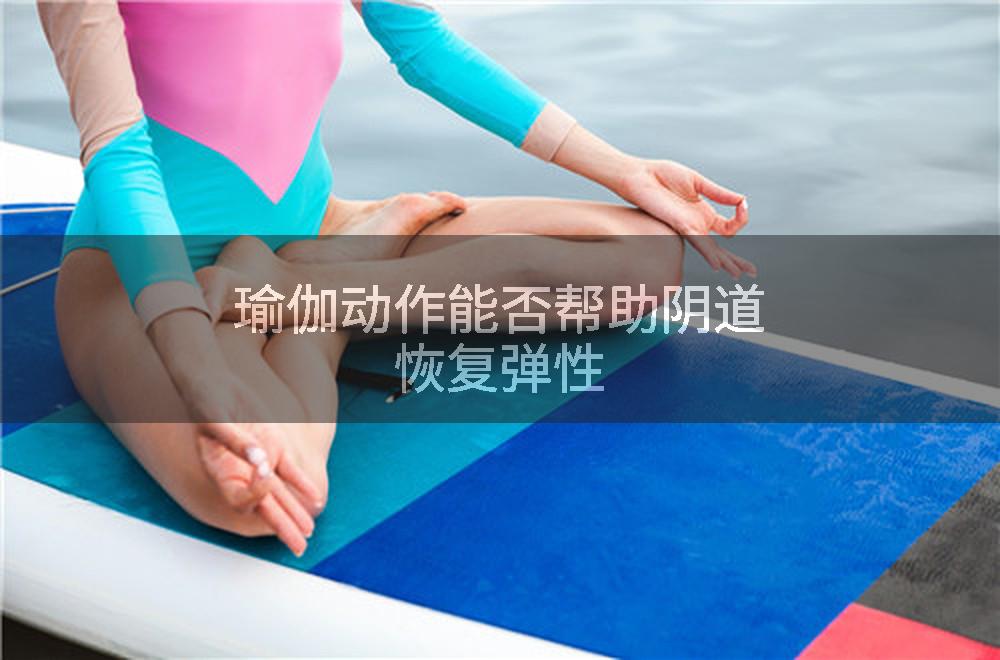 瑜伽动作能否帮助阴道恢复弹性