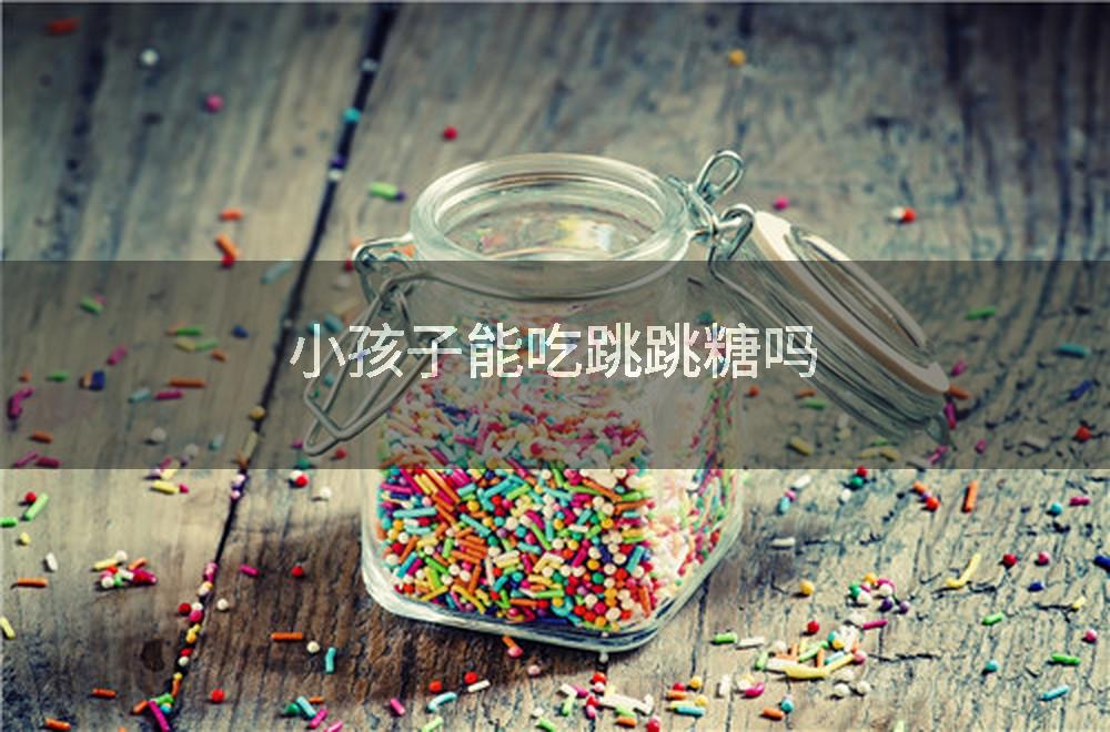 小孩子能吃跳跳糖吗