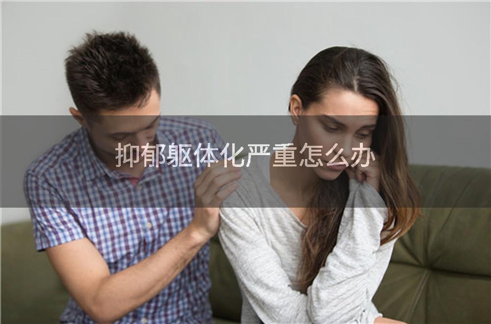 抑郁躯体化严重怎么办