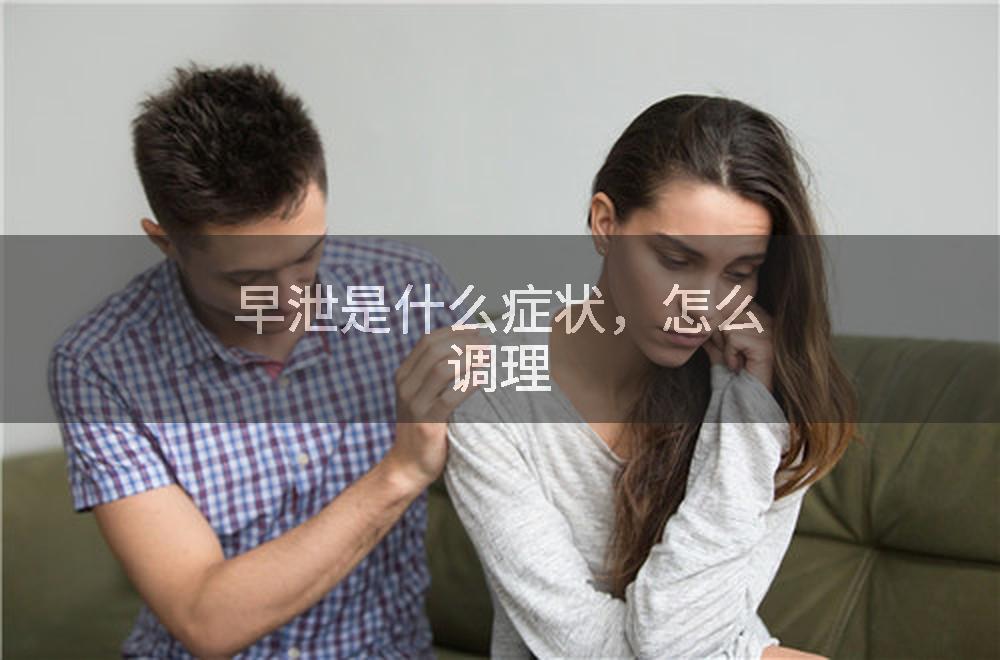 早泄是什么症状，怎么调理