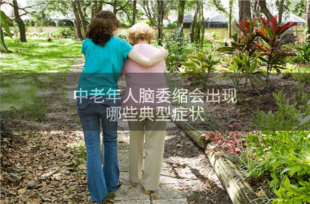 中老年人脑委缩会出现哪些典型症状