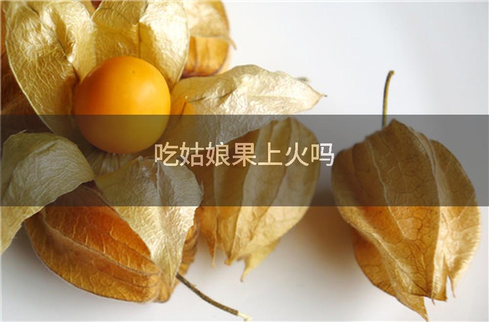 吃姑娘果上火吗