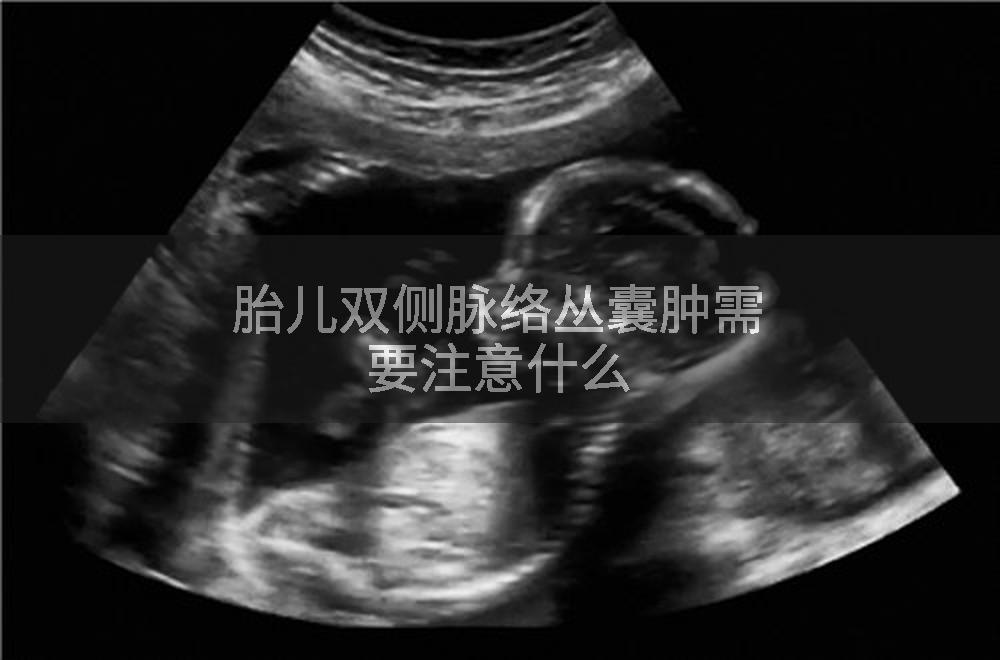 胎儿双侧脉络丛囊肿需要注意什么
