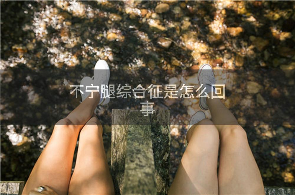 不宁腿综合征是怎么回事