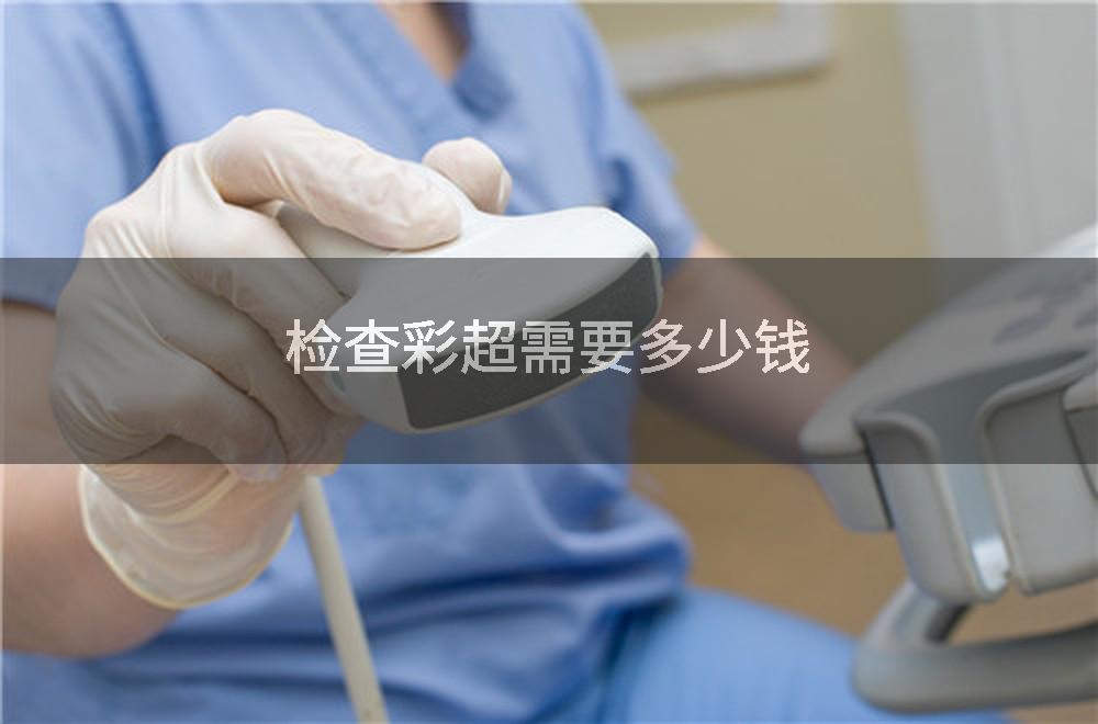 检查彩超需要多少钱