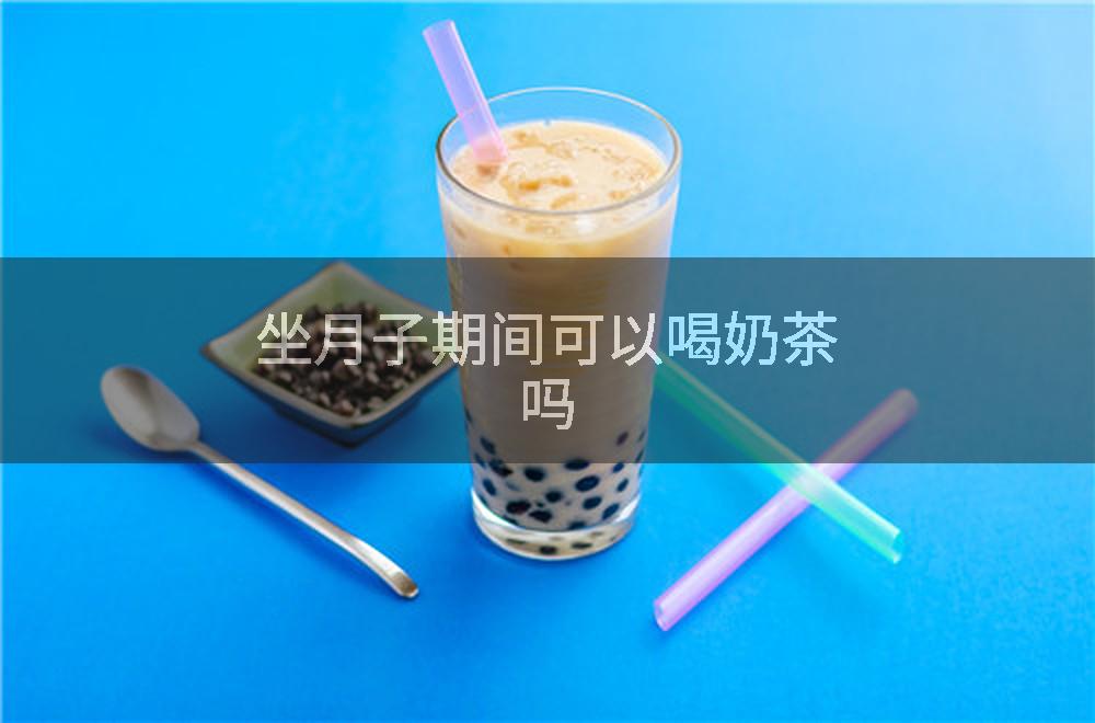 坐月子期间可以喝奶茶吗