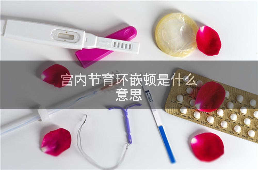 宫内节育环嵌顿是什么意思