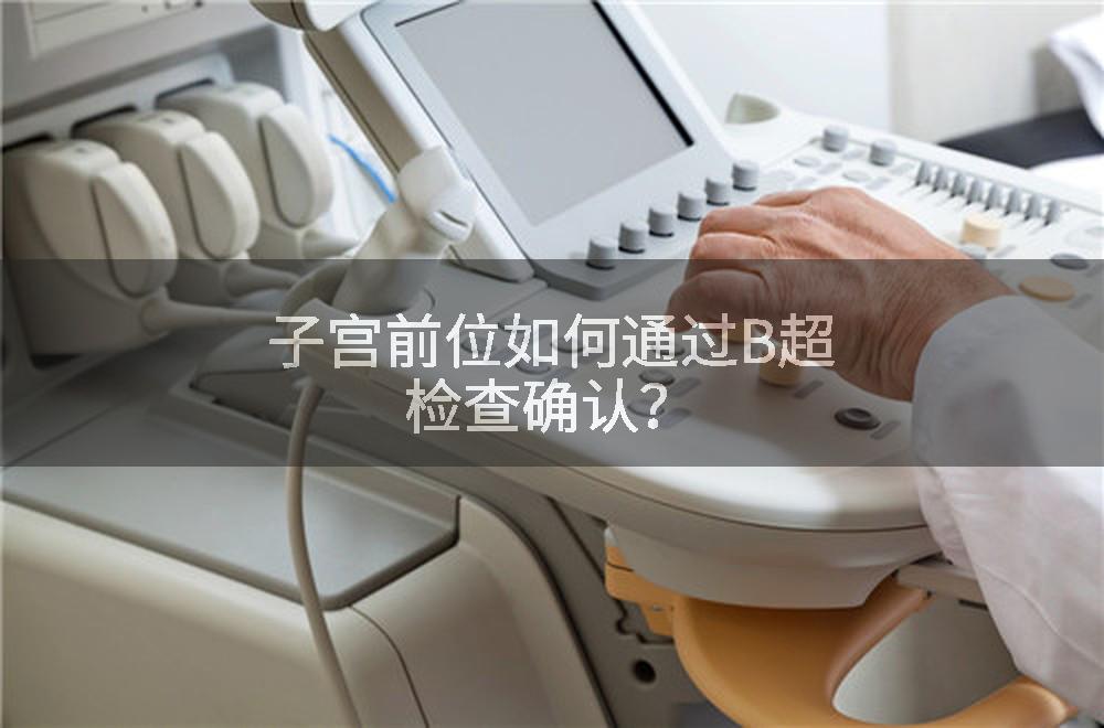 子宫前位如何通过B超检查确认？