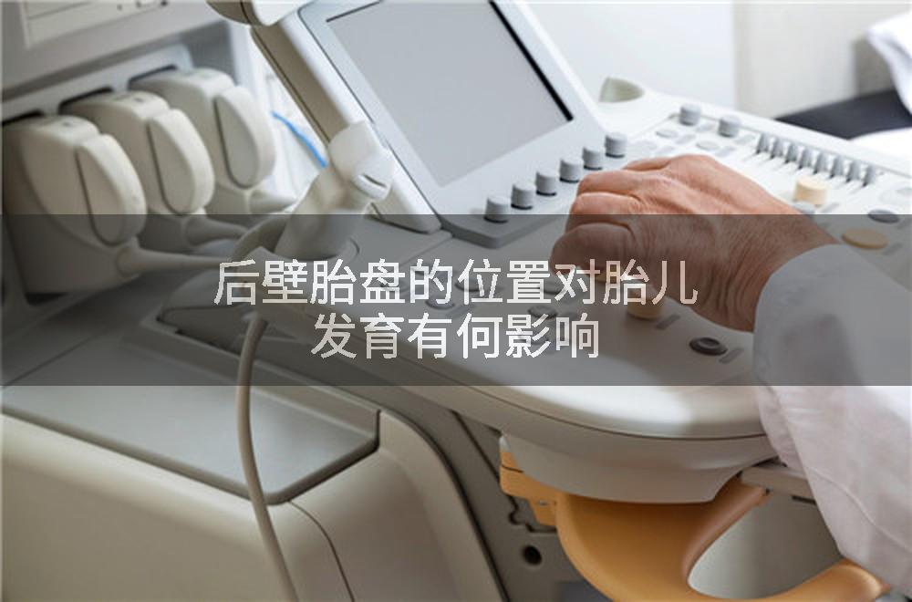 后壁胎盘的位置对胎儿发育有何影响