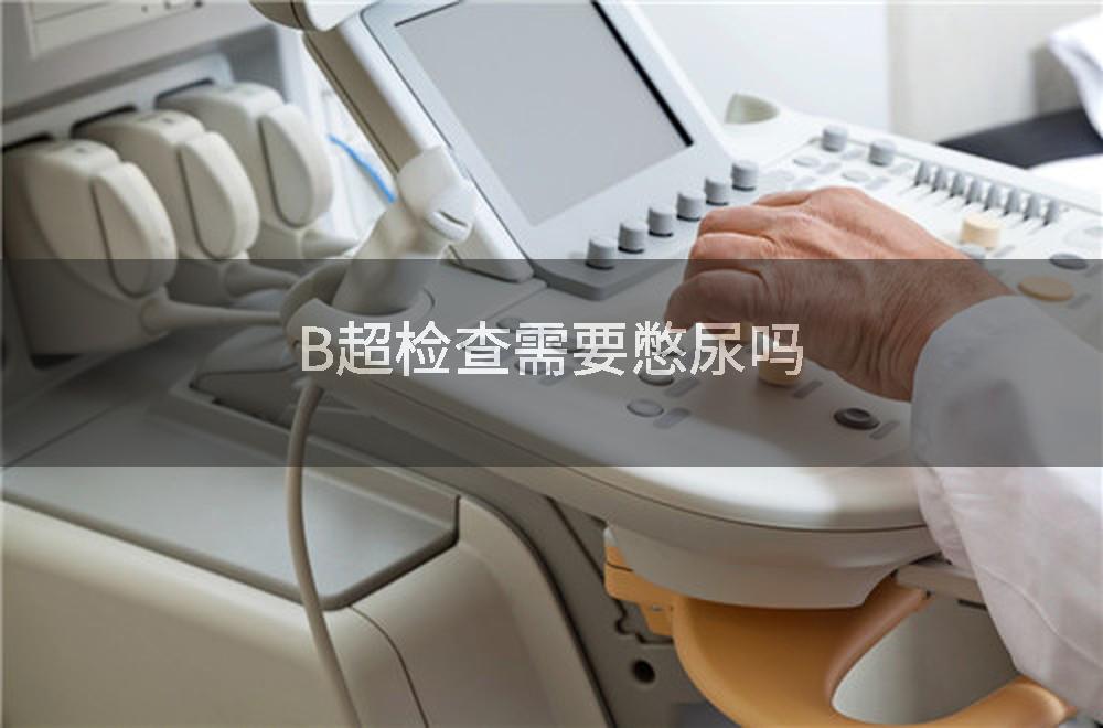 B超检查需要憋尿吗