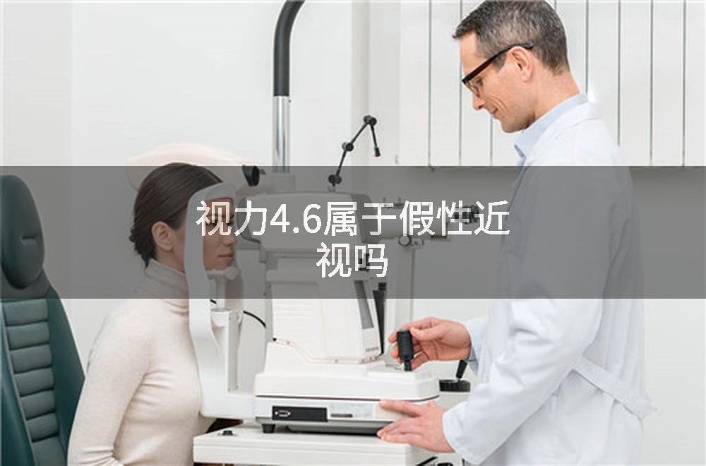 视力4.6属于假性近视吗