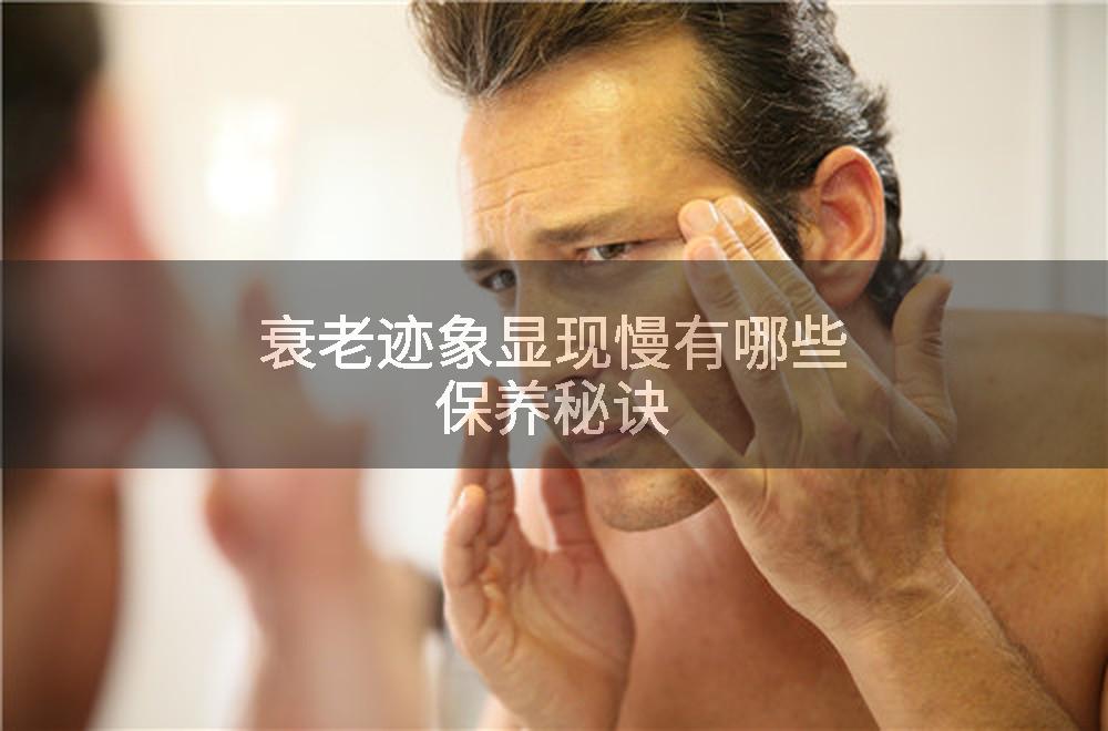 衰老迹象显现慢有哪些保养秘诀