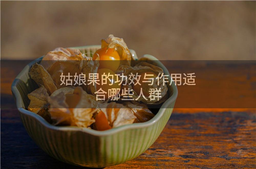 姑娘果的功效与作用适合哪些人群