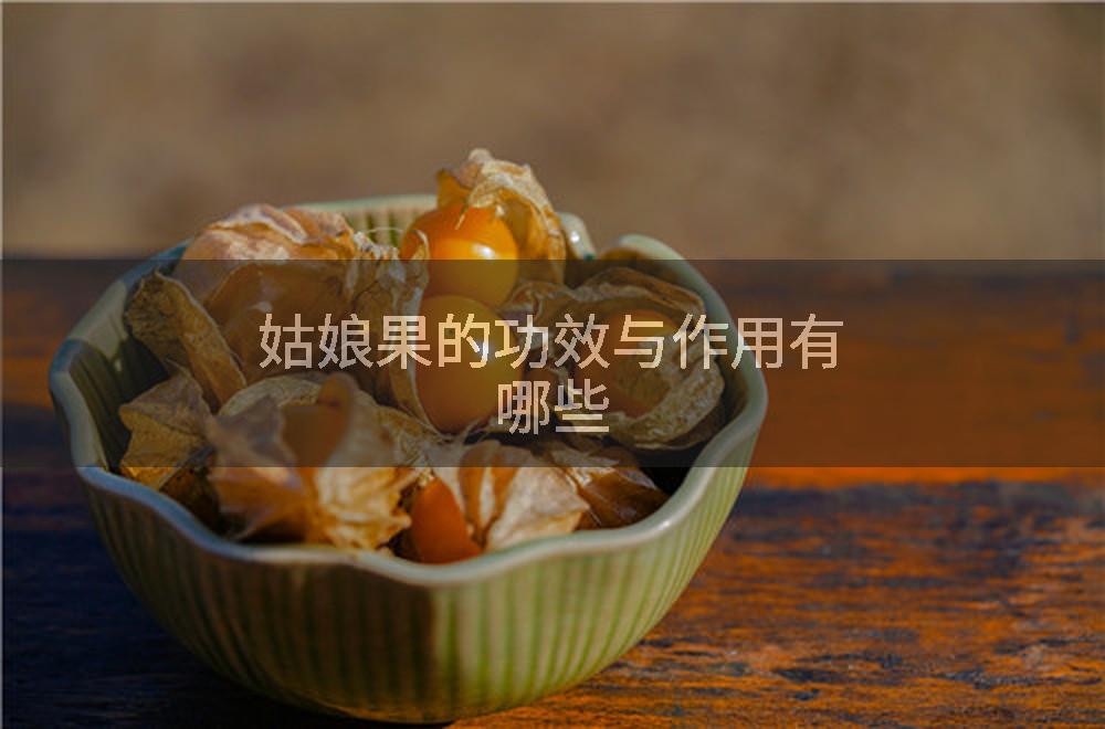 姑娘果的功效与作用有哪些