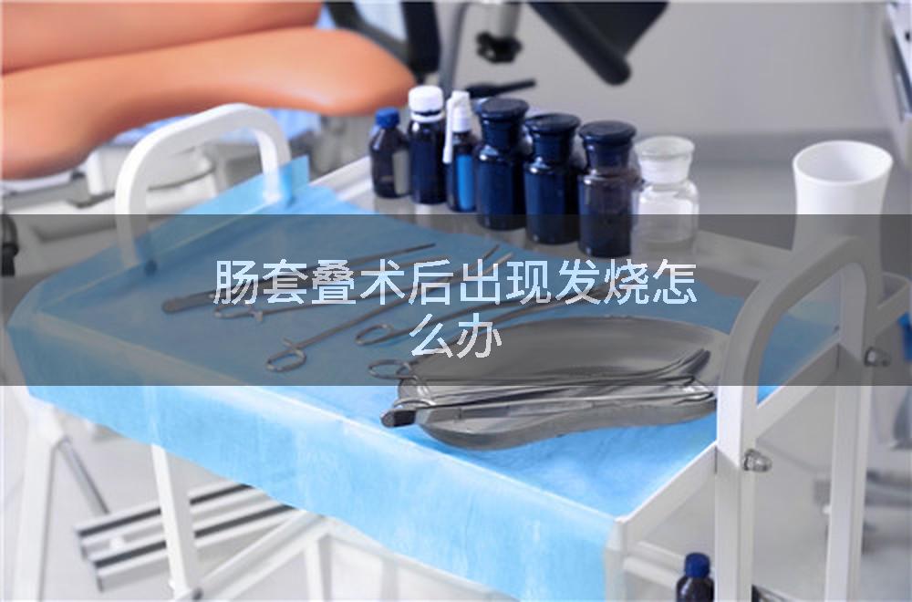肠套叠术后出现发烧怎么办