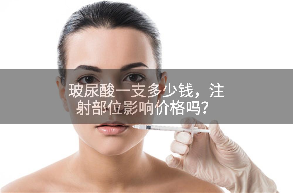 玻尿酸一支多少钱，注射部位影响价格吗？