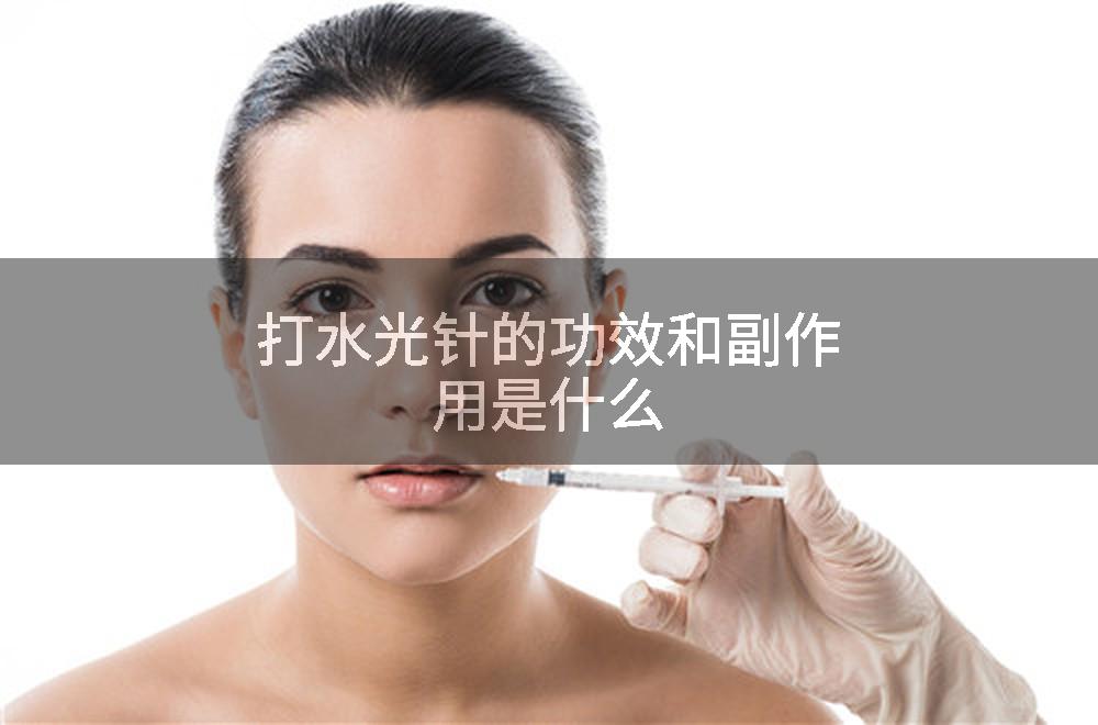 打水光针的功效和副作用是什么