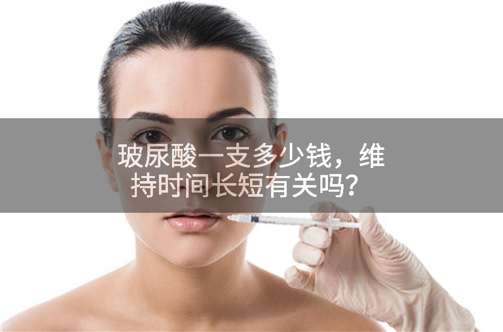玻尿酸一支多少钱，维持时间长短有关吗？