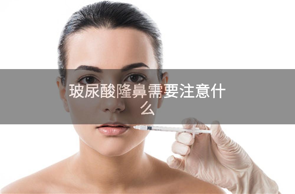 玻尿酸隆鼻需要注意什么