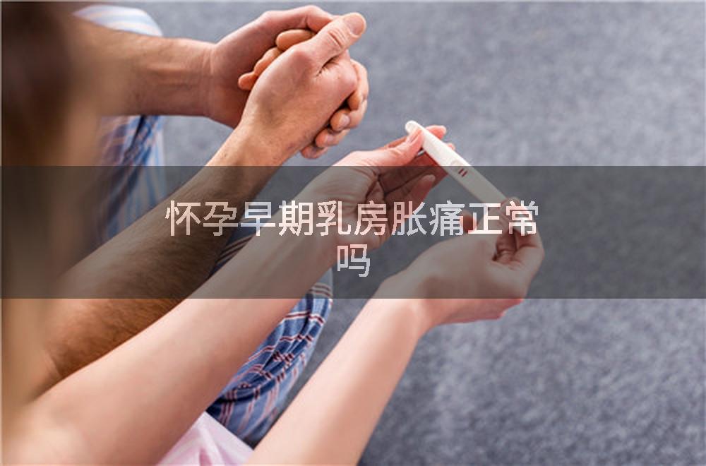 怀孕早期乳房胀痛正常吗