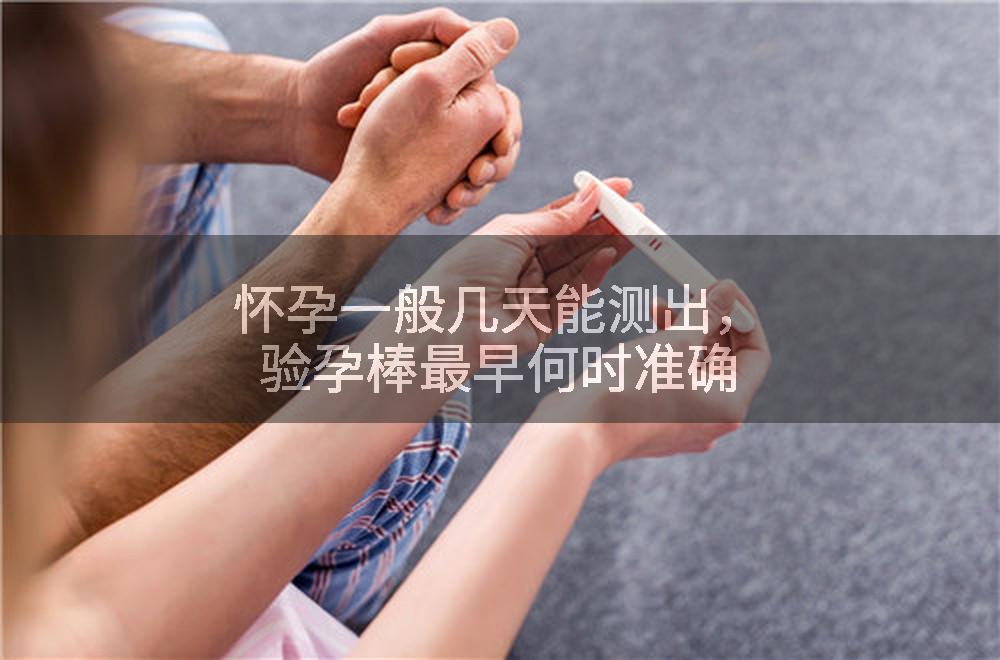 怀孕一般几天能测出，验孕棒最早何时准确