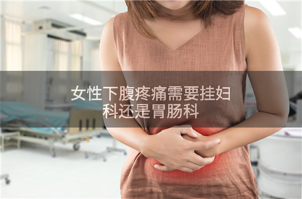 女性下腹疼痛需要挂妇科还是胃肠科