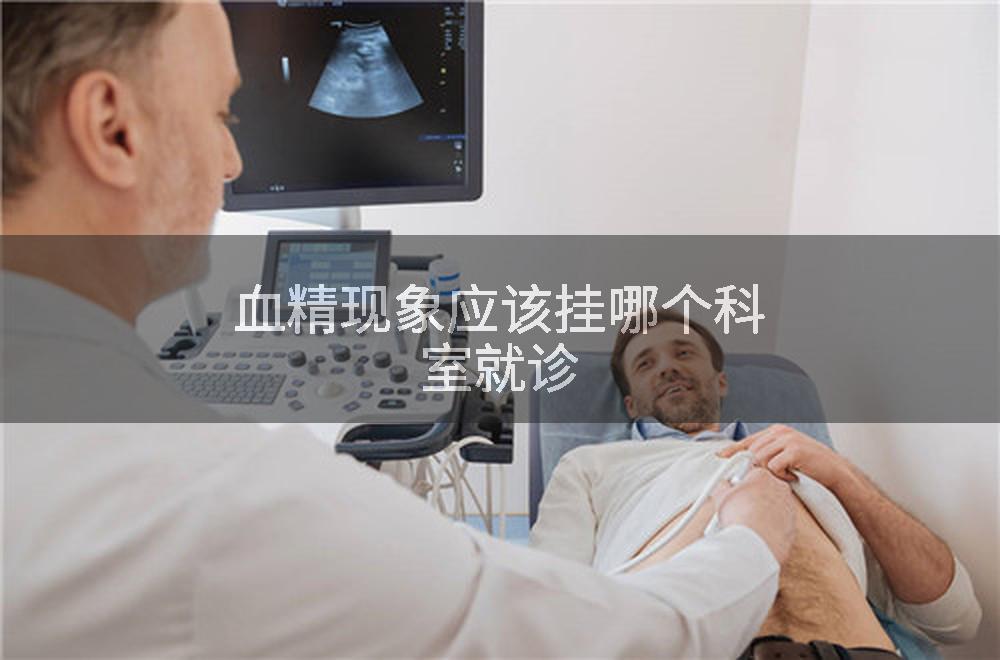 血精现象应该挂哪个科室就诊