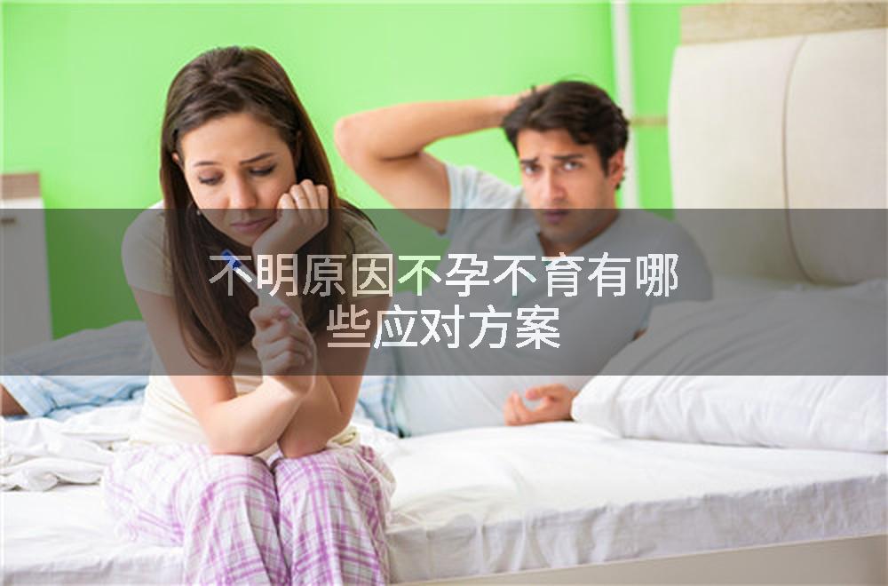 不明原因不孕不育有哪些应对方案