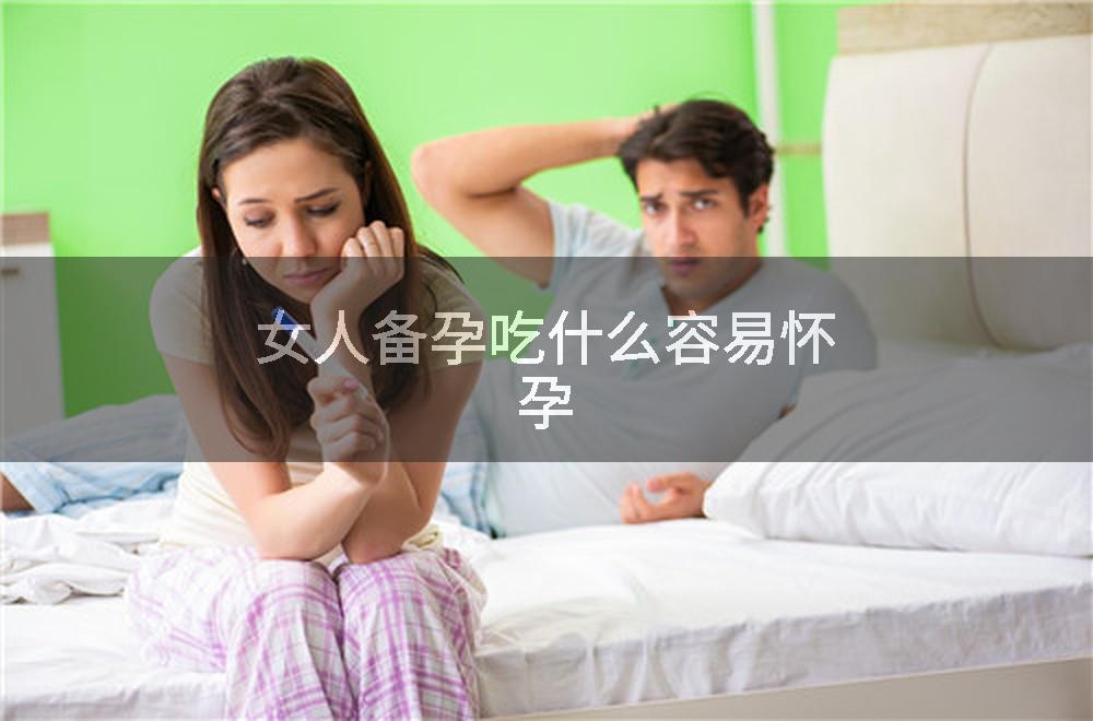 女人备孕吃什么容易怀孕
