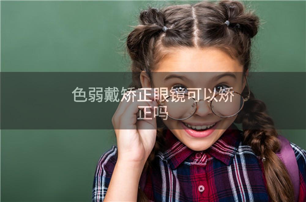 色弱戴矫正眼镜可以矫正吗
