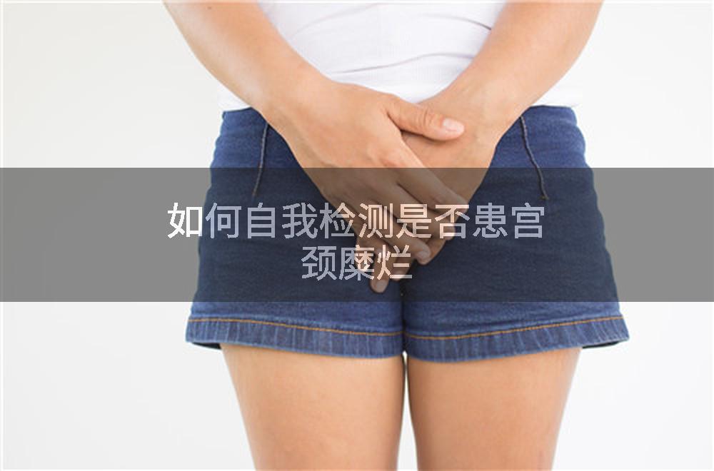 如何自我检测是否患宫颈糜烂