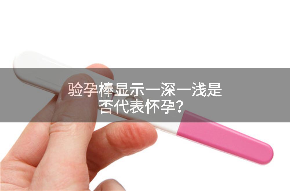 验孕棒显示一深一浅是否代表怀孕？