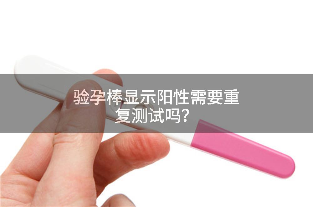 验孕棒显示阳性需要重复测试吗？