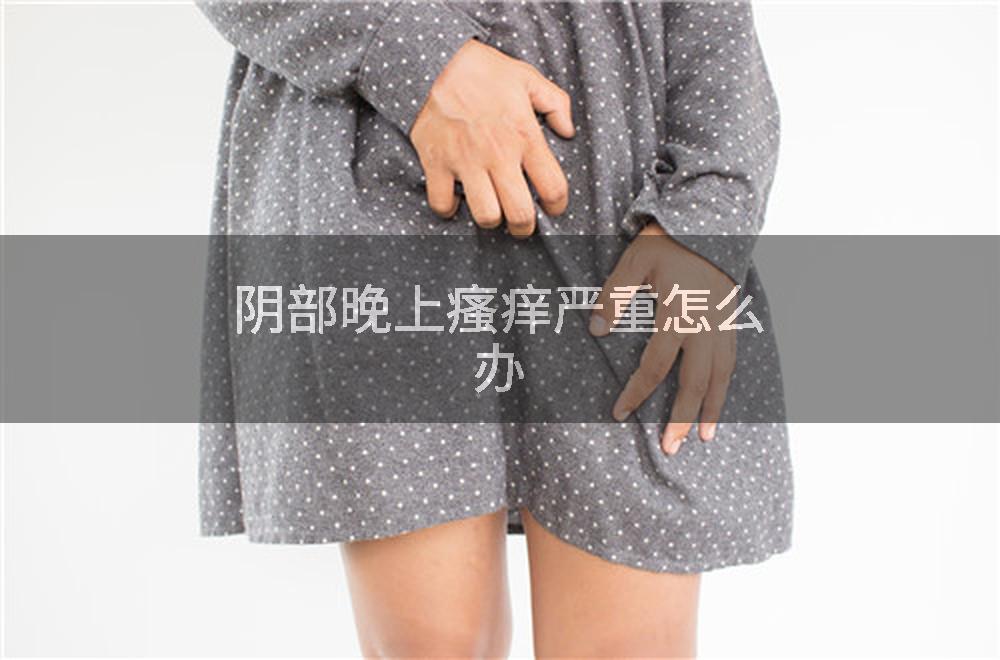 阴部晚上瘙痒严重怎么办