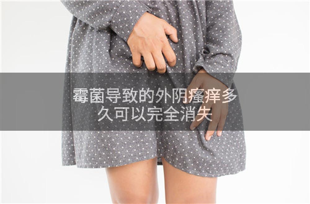 霉菌导致的外阴瘙痒多久可以完全消失
