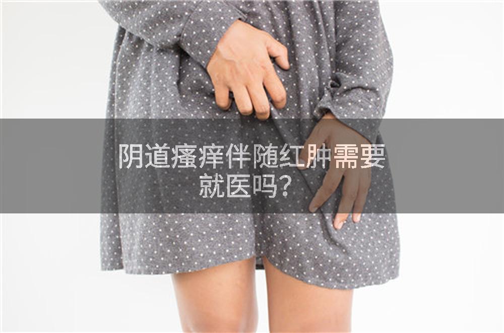 阴道瘙痒伴随红肿需要就医吗？