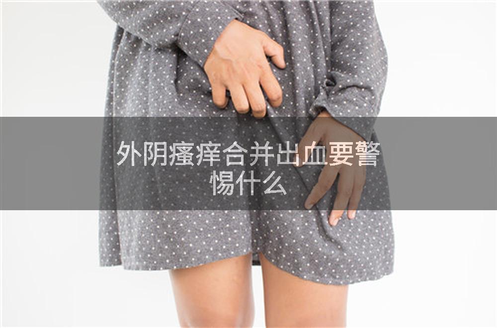 外阴瘙痒合并出血要警惕什么