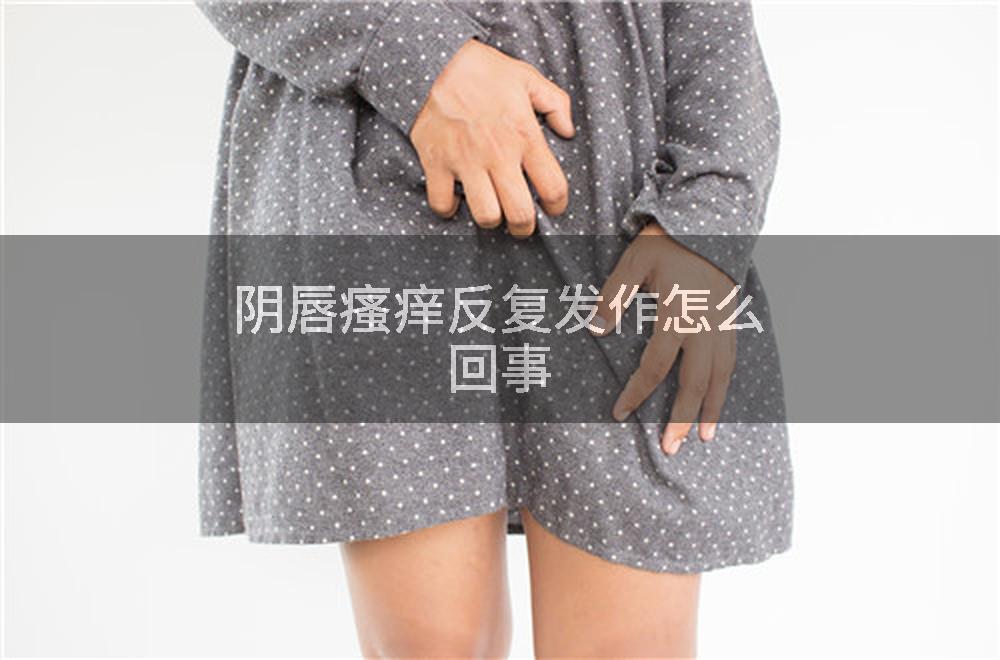 阴唇瘙痒反复发作怎么回事