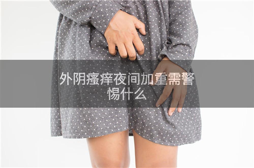 外阴瘙痒夜间加重需警惕什么