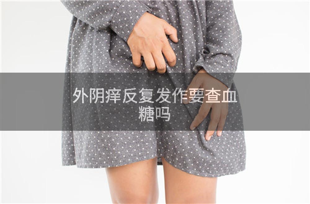外阴痒反复发作要查血糖吗