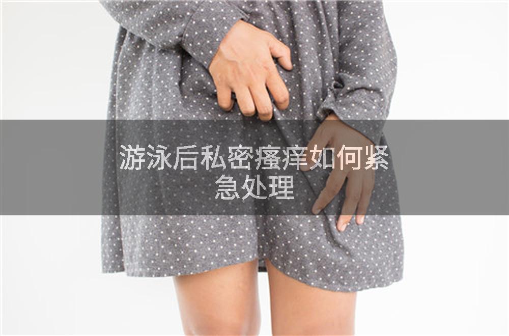 游泳后私密瘙痒如何紧急处理