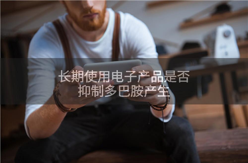 长期使用电子产品是否抑制多巴胺产生