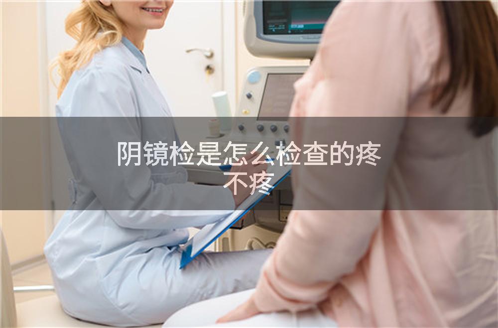 阴镜检是怎么检查的疼不疼