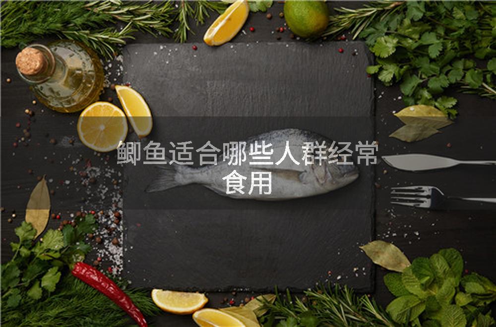 鲫鱼适合哪些人群经常食用